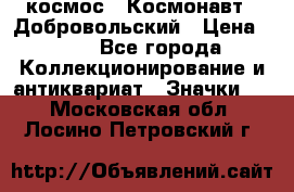1.1) космос : Космонавт - Добровольский › Цена ­ 49 - Все города Коллекционирование и антиквариат » Значки   . Московская обл.,Лосино-Петровский г.